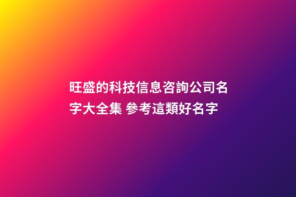 旺盛的科技信息咨詢公司名字大全集 參考這類好名字-第1張-公司起名-玄機派